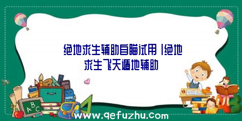 「绝地求生辅助自瞄试用」|绝地求生飞天遁地辅助